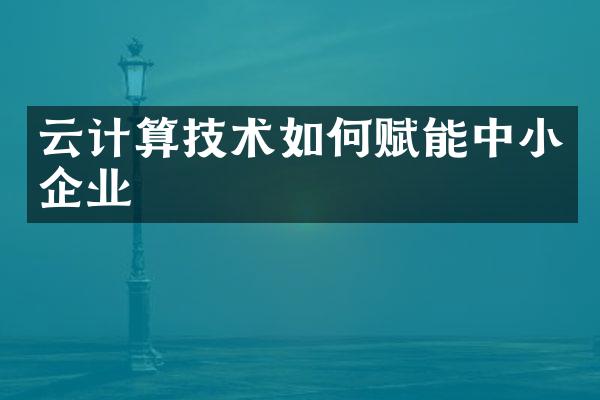 云计算技术如何赋能中小企业