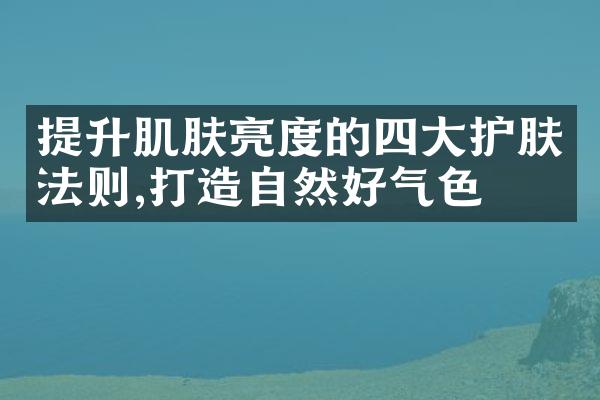 提升肌肤亮度的四大护肤法则,打造自然好气色