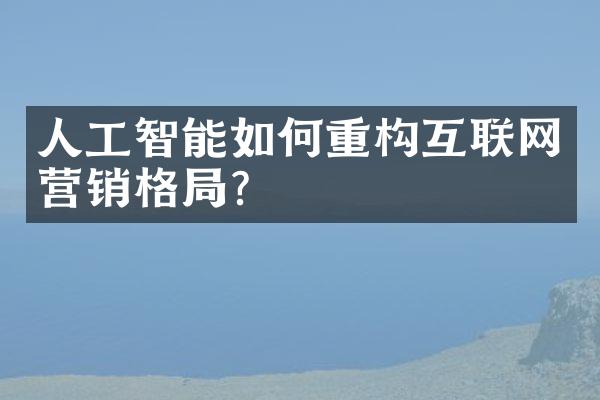 人工智能如何重构互联网营销格局?