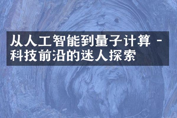 从人工智能到量子计算 - 科技前沿的迷人探索