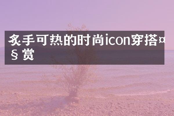 炙手可热的时尚icon穿搭大赏