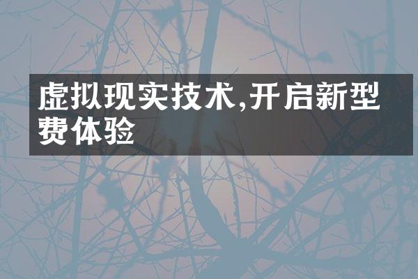 虚拟现实技术,开启新型消费体验