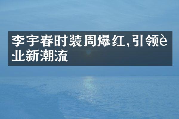 李宇春时装周爆红,引领行业新潮流