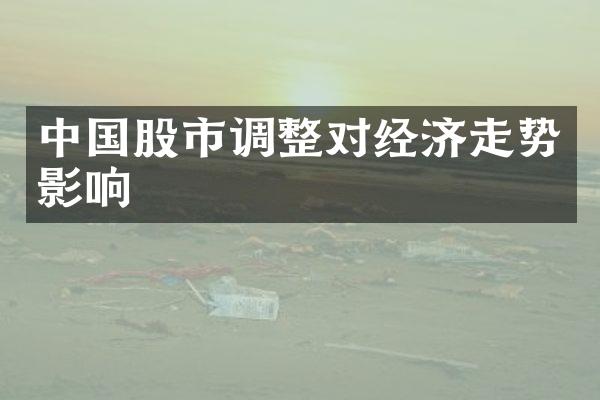 中国股市调整对经济走势影响