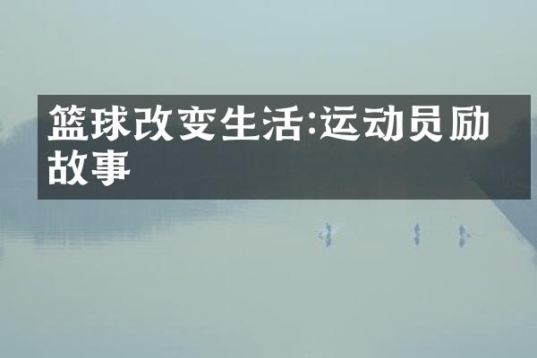 篮球改变生活:运动员励志故事