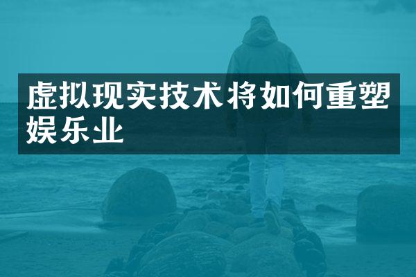 虚拟现实技术将如何重塑娱乐业