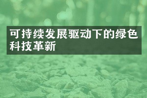 可持续发展驱动下的绿色科技革新