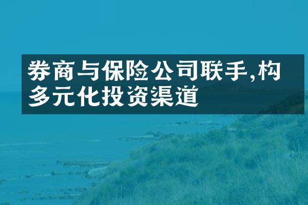 券商与保险公司联手,构建多元化投资渠道