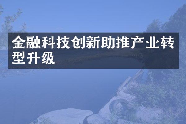 金融科技创新助推产业转型升级