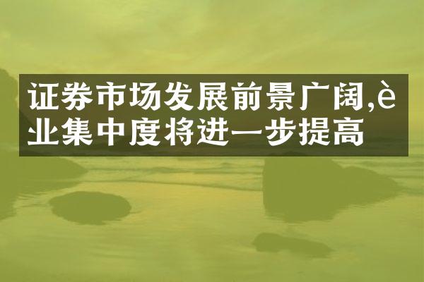 证券市场发展前景广阔,行业集中度将进一步提高