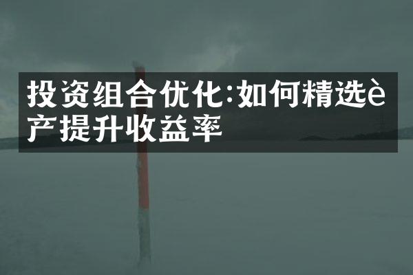 投资组合优化:如何精选资产提升收益率