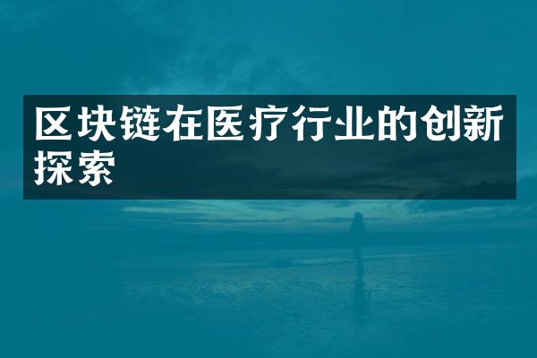 区块链在医疗行业的创新探索