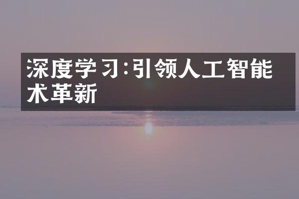 深度学习:引领人工智能技术革新