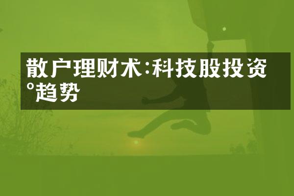 散户理财术:科技股投资新趋势