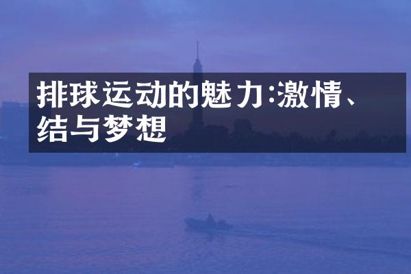 排球运动的魅力:激情、团结与梦想