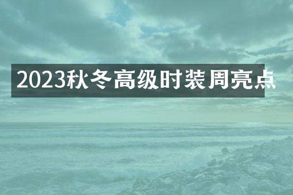 2023秋冬高级时装周亮点