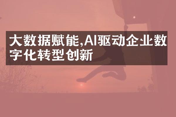 大数据赋能,AI驱动企业数字化转型创新