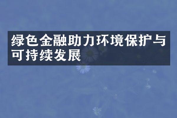 绿色金融助力环境保护与可持续发展