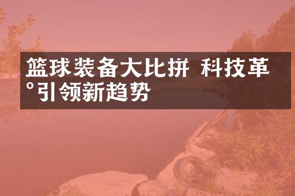 篮球装备比拼 科技革新引领新趋势