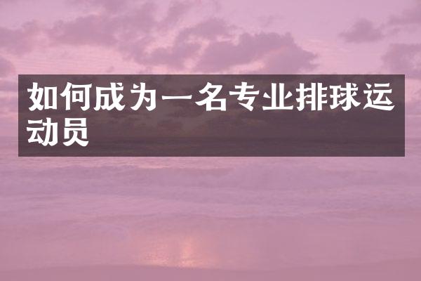 如何成为一名专业排球运动员