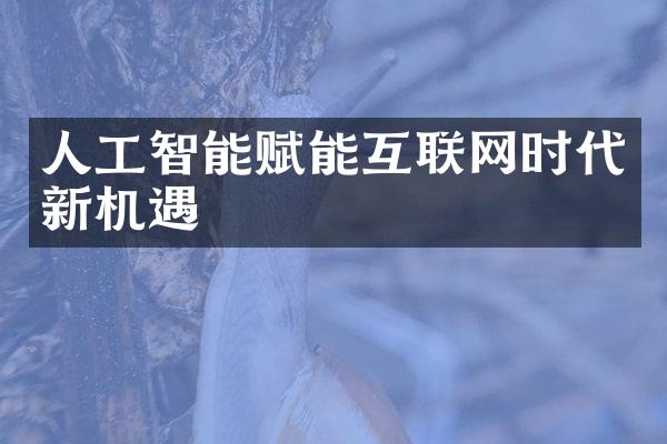 人工智能赋能互联网时代新机遇