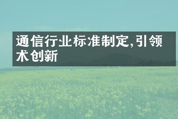 通信行业标准制定,引领技术创新