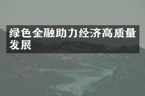 绿色金融助力经济高质量发展