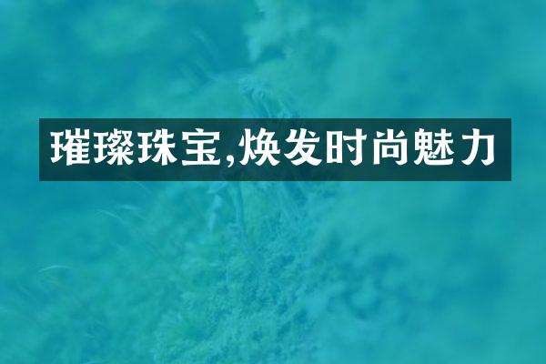 璀璨珠宝,焕发时尚魅力