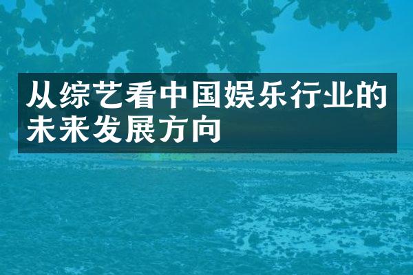 从综艺看娱乐行业的未来发展方向