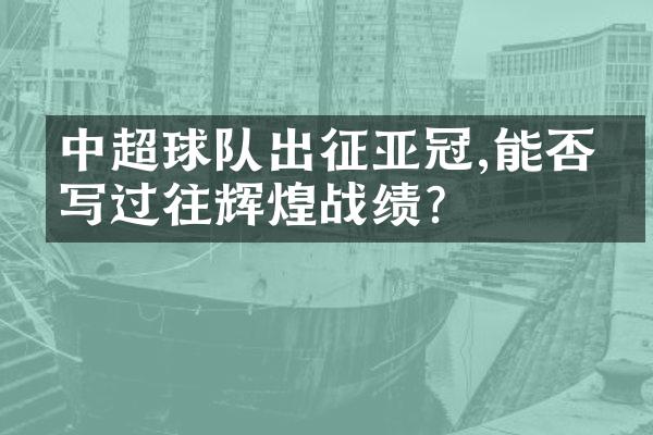 中超球队出征亚冠,能否续写过往辉煌战绩?