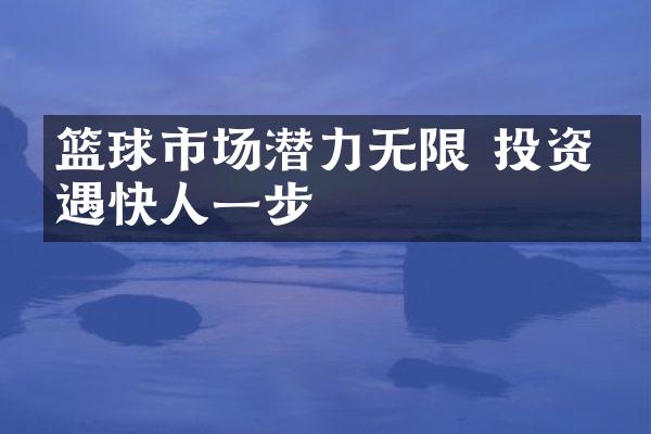 篮球市场潜力无限 投资机遇快人一步