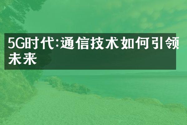 5G时代:通信技术如何引领未来