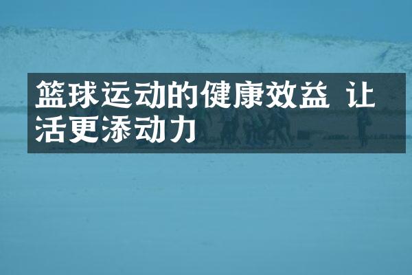 篮球运动的健康效益 让生活更添动力