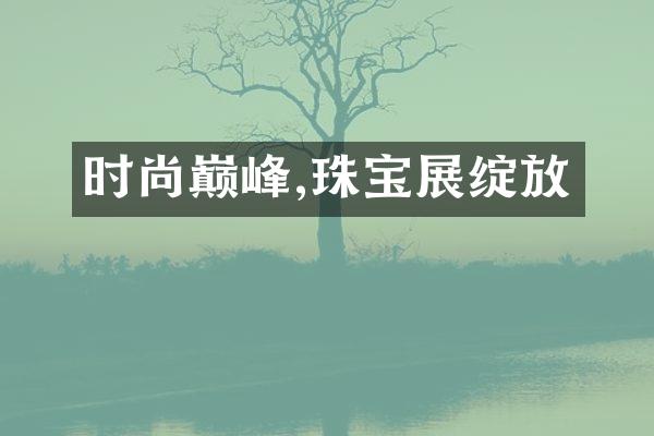 时尚巅峰,珠宝展绽放