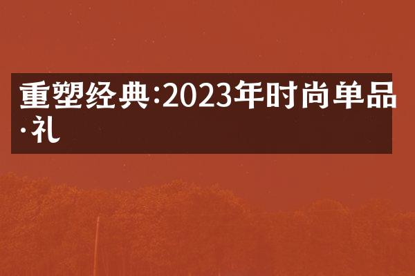 重塑经典:2023年时尚单品巡礼