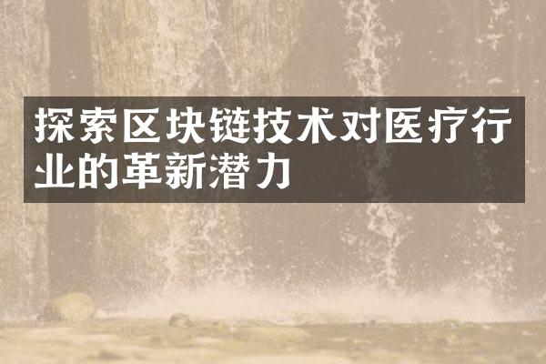 探索区块链技术对医疗行业的革新潜力