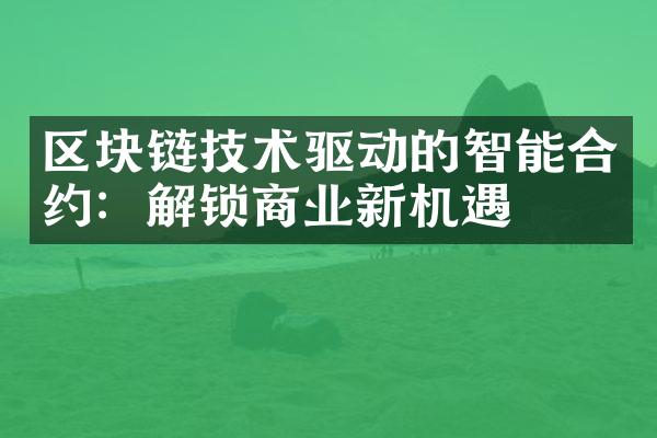 区块链技术驱动的智能合约：解锁商业新机遇