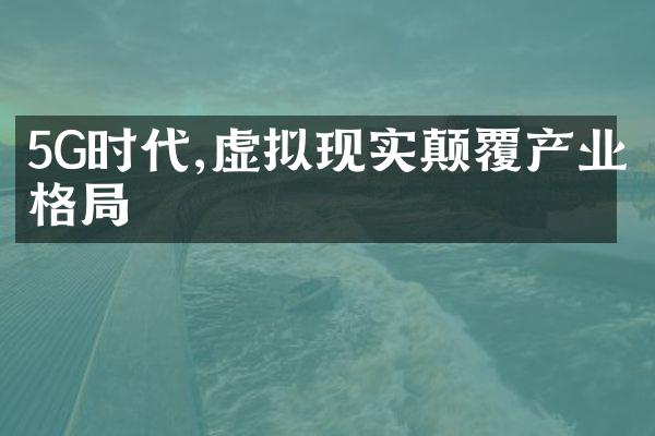 5G时代,虚拟现实颠覆产业格