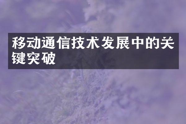 移动通信技术发展中的关键突破