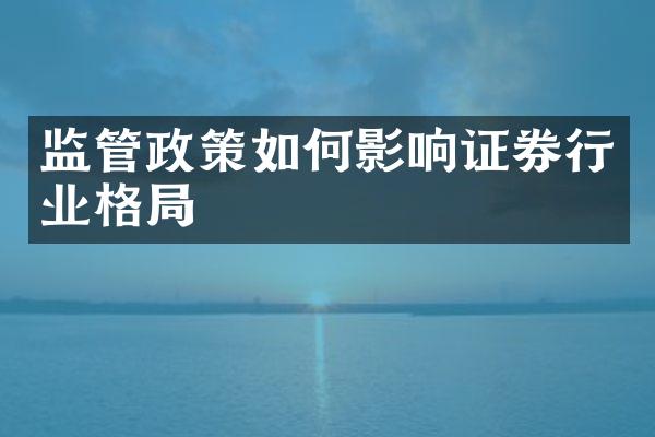 监管政策如何影响证券行业格局