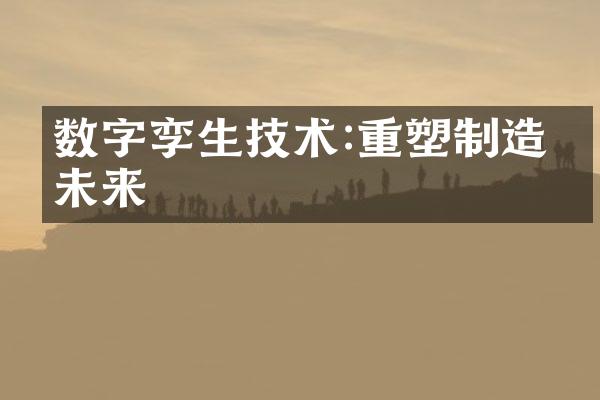 数字孪生技术:重塑制造业未来