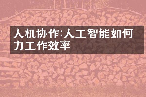 人机协作:人工智能如何助力工作效率