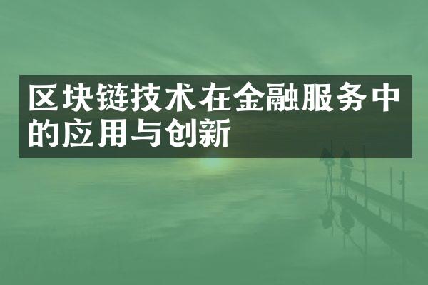 区块链技术在金融服务中的应用与创新