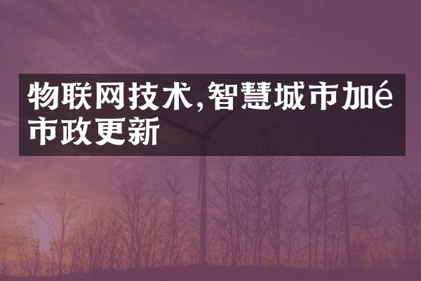 物联网技术,智慧城市加速市政更新