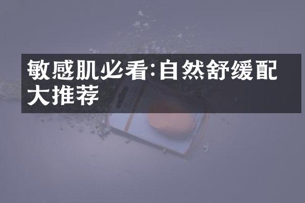 敏感肌必看:自然舒缓配方大推荐