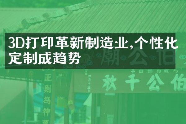 3D打印革新制造业,个性化定制成趋势