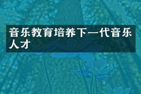 音乐教育培养下一代音乐人才