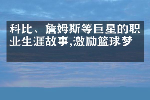 科比、詹姆斯等巨星的职业生涯故事,激励篮球梦想