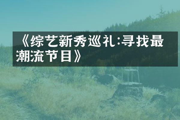 《综艺新秀巡礼:寻找最热潮流节目》