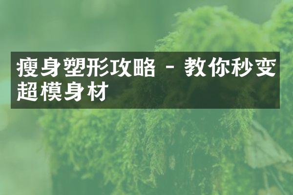 瘦身塑形攻略 - 教你秒变超模身材